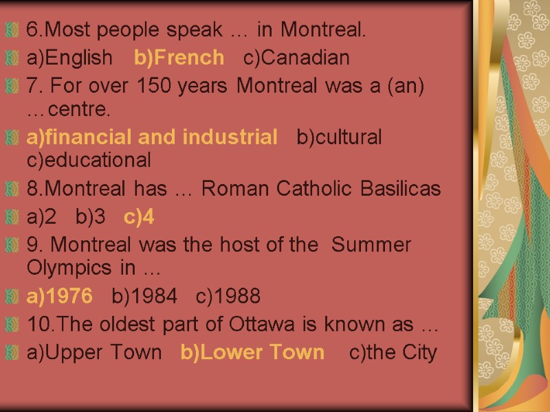 6.Most people speak … in Montreal. a)English   b)French   c)Canadian 7.
